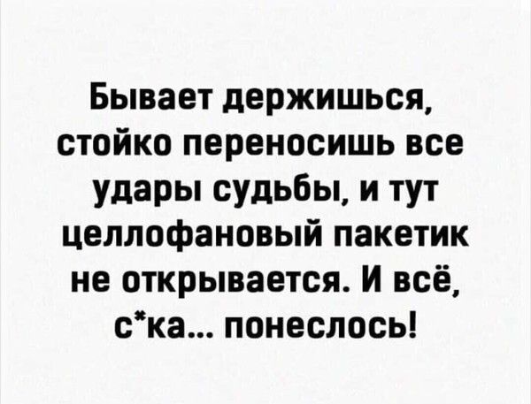 Бывает держишься стойко переносишь все удары судьбы и тут целлофановый пакетик не открывается И всё ска понеслось