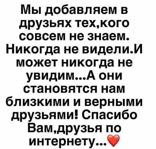 Мы добавляем в друзьях техкого совсем не знаем Никогда не виделиИ может никогда не увидимА они становятся нам близкими и верными друзьями Спасибо Вамдрузья по интернету