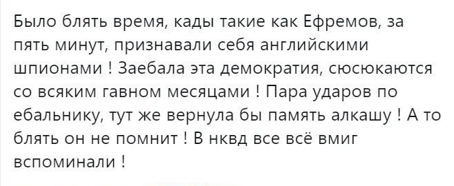 Было блять время кады такие как Ефремов за пять минут признавали себя английскими шпионами Заебала эта демократия сюсюкаются со всяким гавном месяцами Пара ударов по ебальнику тут же вернула бы память алкашу А то блять он не помнит В нквд все всё вмиг вспоминали