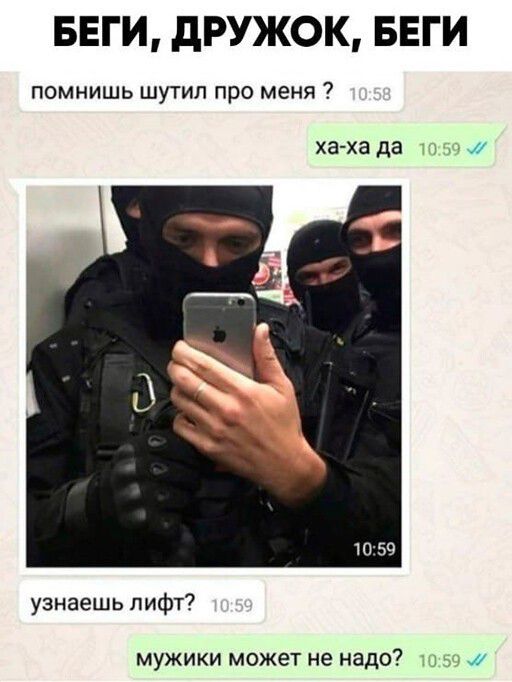БЕГИ дРУЖОК БЕГИ помнишь шутил про меня ха хада ж узнаешь лифт МУЖИКИ может не надо 1 ж