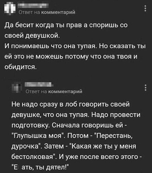 Ответ на комментарий да бесит когда ты прав а споришь со своей девушкой И понимаешь что она тупая Но сказать ты ей это не можешь потому что она твоя и обидится Огни на комментарий Не надо сразу в лоб говорить своей девушке что она тупая Надо провести подготовку Сначала говоришь ей Глупышка моя Потом Перестань дурочка Затем Какая же ты у меня бестолковая И уже после всего этого Е ать ты дятел