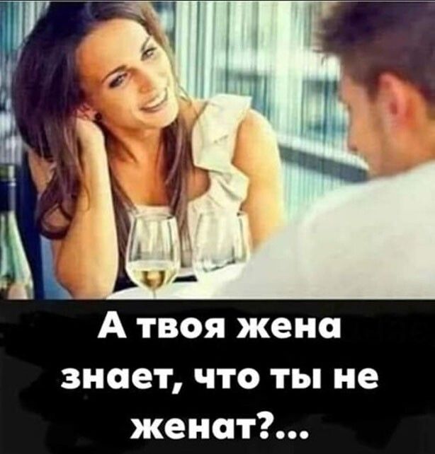 А твоя жена знает что ты не женой