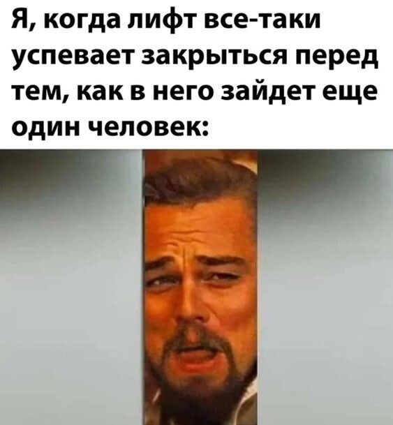 Я когда лифт все таки успевает закрыться перед тем как в него зайдет еще один человек
