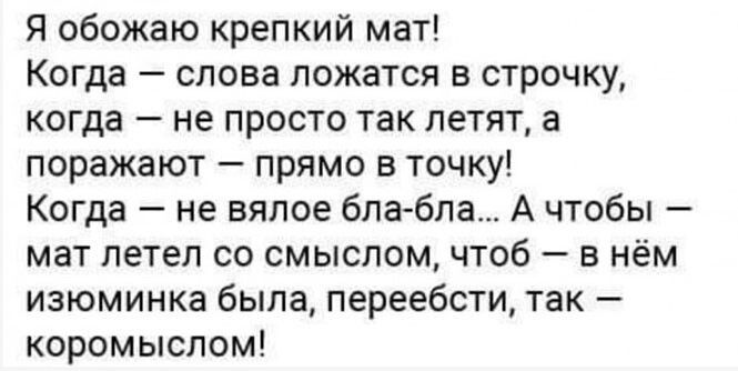 Я обожаю крепкий мат Когда слова ложатся в строчку когда не просто так летят а поражают прямо в точку Когда не вялое бла бла А чтобы мат летел со смыслом чтоб в нём изюминка была переебсти так коромыслом