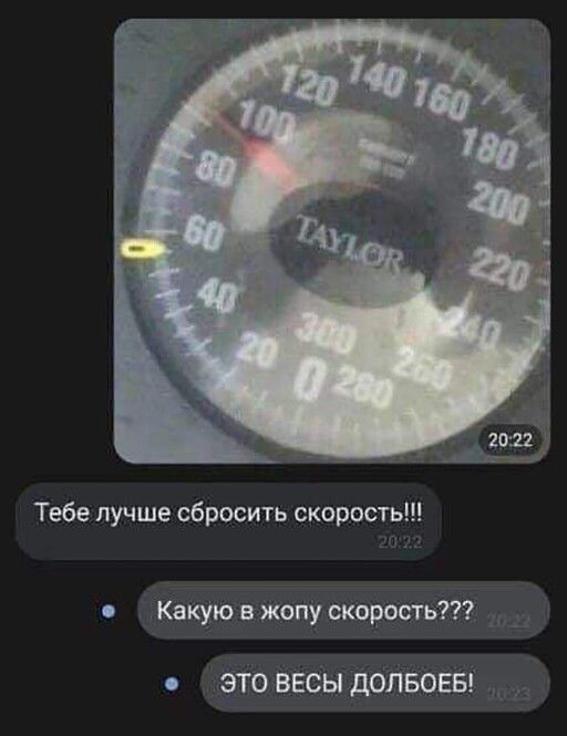 Тебе лучше сбросить скорость Какую в жопу скорость ЭТО ВЕСЫ ДОЛБОЕБ _