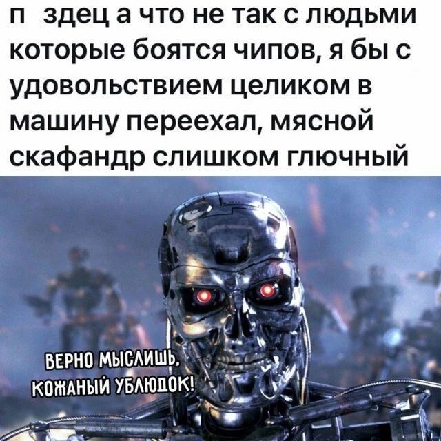 п здец а что не так с людьми которые боятся чипов я бы с удовольствием целиком в машину переехал мясной скафандр слишком глючный верно мысишь КОШАНЫЙ УдАЮЦОКі