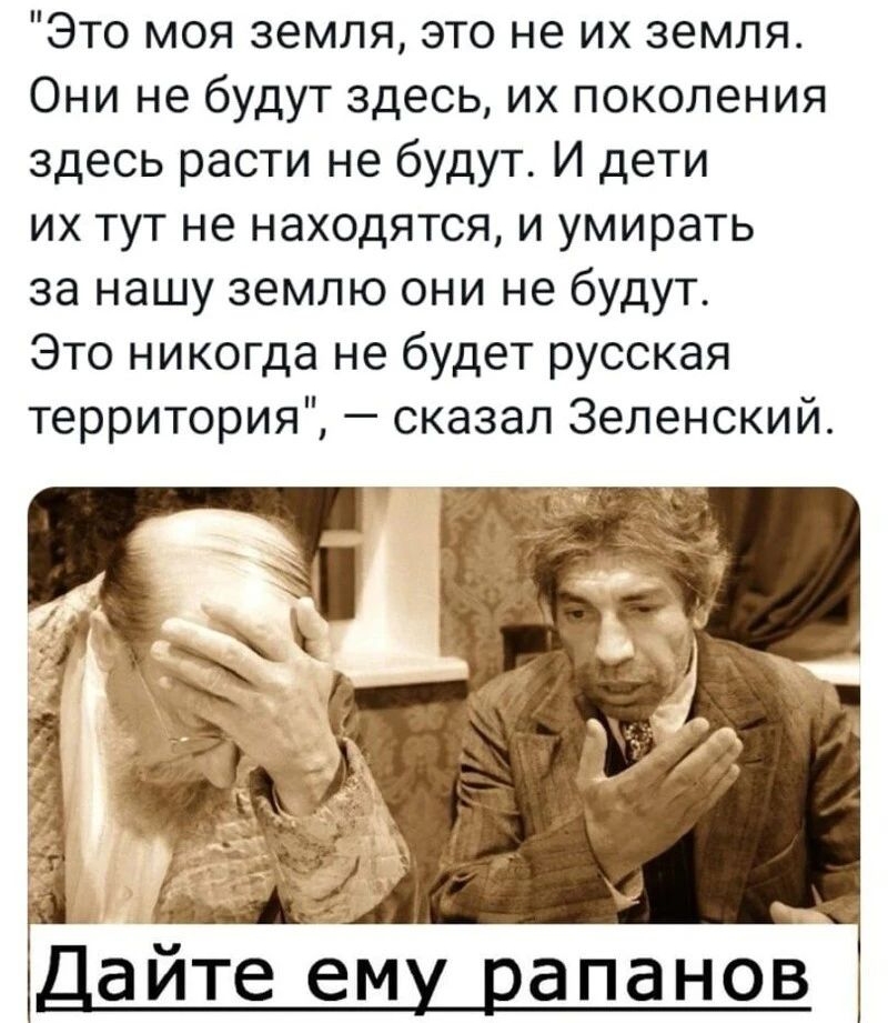 Это моя земля это не их земля Они не будут здесь их поколения здесь расти не будут И дети их тут не находятся и умирать за нашу землю они не будут Это никогда не будет русская территория сказал Зеленский айте ем апанов
