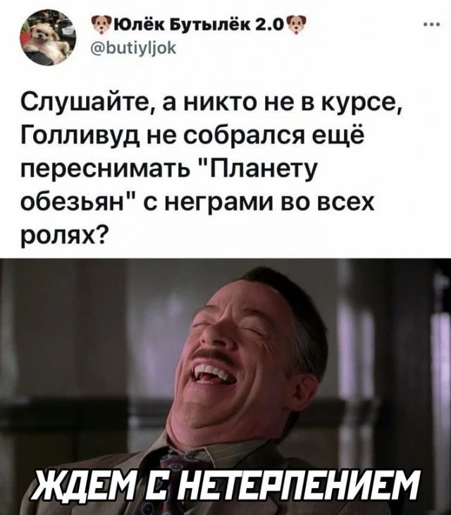 ЮЛек Бутыпёк 203 Ьигіуііок Слушайте а никто не в курсе Голливуд не собрался ещё переснимать Планету обезьян с неграми во всех ролях ЖДЕМ Е НЕГЕРПЕНИЕМ