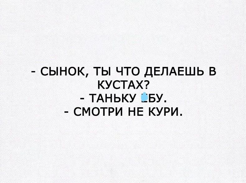 СЫНОК ТЫ ЧТО ДЕЛАЕШЬ В КУСТАХ ТАНЬКУ ЁБУ СМОТРИ НЕ КУРИ
