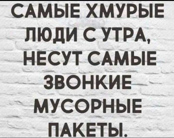 САМЫЕ хмурыв люди с УТРА НЕСУТ САМЫЕ Звонкив _ мусорныв ПАКЕТЫ