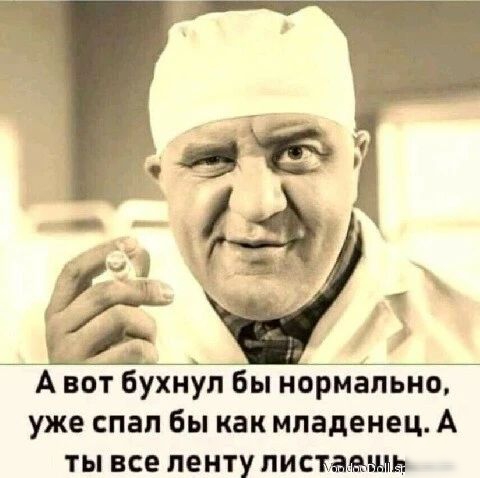 А вот бухнул бы нормально уже спап Бы как младенец А ты все ленту писъмъщь
