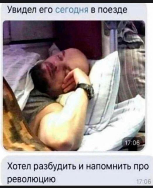 Увидел его сегодня в поезде Хотел разбудить и напомнить про революцию
