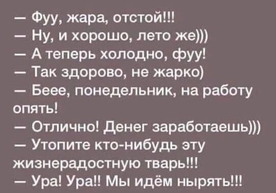 Фуу жара отстой Ну и хорошо лето же А теперь холодно фуу Так здорово не жарко Беее понедельник на работу опять Отлично денег заработаешь Утопите кто нибудь эту жизнерадостную тварь Ура Ура Мы идём нырять