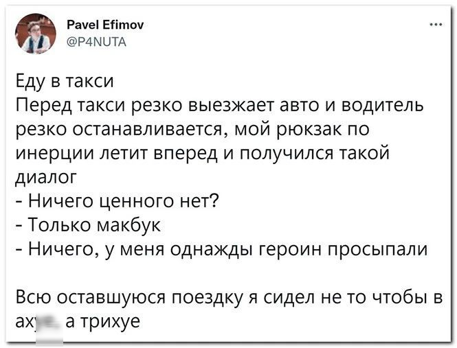 Рачеі Еітоу РАЫЦТА Еду в такси Перед такси резко выезжает авто и водитель резко останавливается мой рюкзак по инерции летит вперед и получился такой диалог Ничего ценного нет Только макбук Ничего у меня однажды героин просыпали Всю оставшуюся поездку я сидел не то чтобы в ах а трихуе