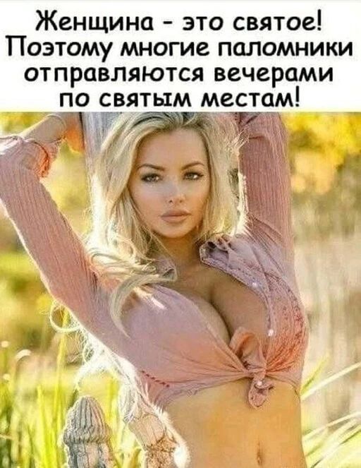 Женщина это святое ПОЭТОМУ МНОГИЕ ПОЛОМНИКИ ОТПРОВЛЯЮТСЯ вечерами ПО СВЯТЫМ МВСТЧМ у _ Ё ___