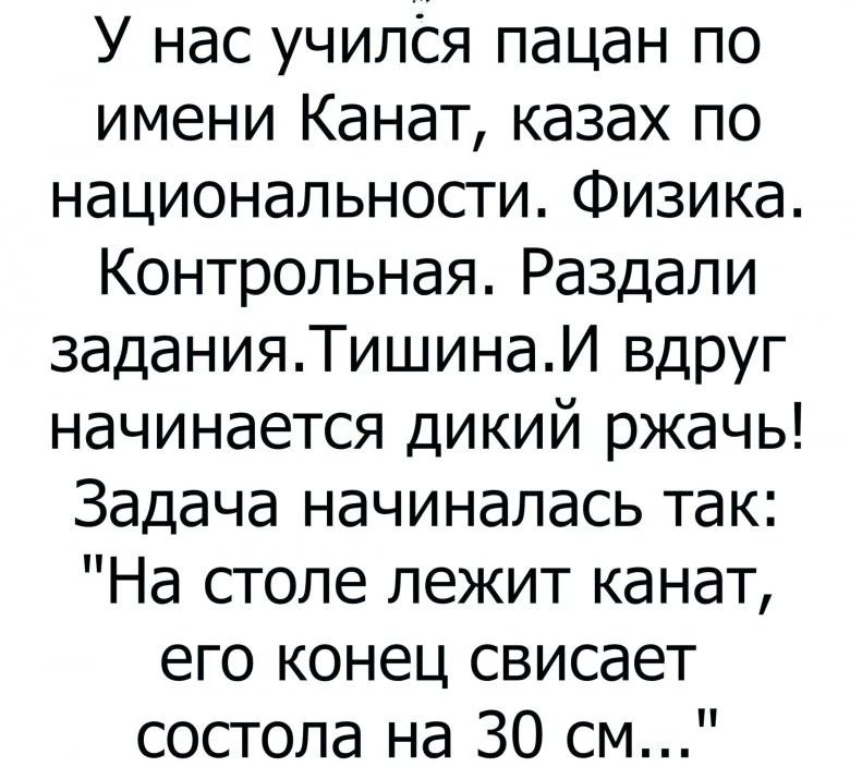 У нас учился пацан по имени Канат казах по национальности Физика Контрольная Раздали 3аданияТишинаИ вдруг начинается дикий ржачь Задача начиналась так На столе лежит канат его конец свисает состола на 30 см