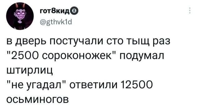 готВкидэ згткш в дверь постучали сто тыщ раз 2500 сороконожек подумал штирлиц не угадал ответили 12500 осьминогов