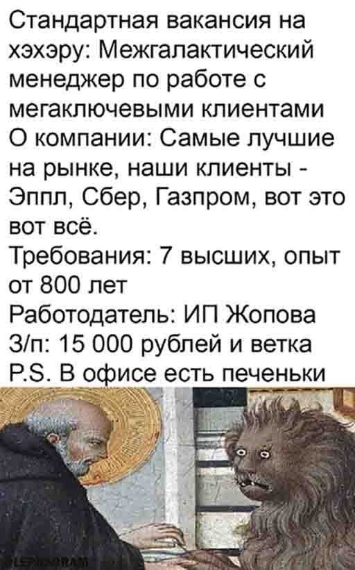Стандартная вакансия на хэхэру Межгалактический менеджер по работе с мегаключевыми клиентами 0 компании Самые лучшие на рынке наши клиенты Эппл Сбер Газпром вот это вот всё Требования 7 высших опыт от 800 лет Работодатель ИП Жопова Зп 15 000 рублей и ветка Р _В офи е есть печ ньки