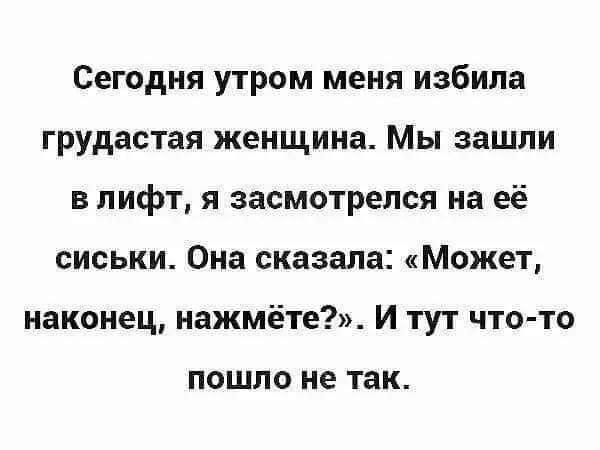 Сегодня утром меня избила грудастая женщина Мы зашли в лифт я засмотрелся на её сиськи Она сказала Может наконец нажмёте И тут что то ПОШЛО не ТЗК