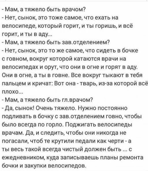 Мам а тяжело быть врачом Нет сынок это тоже самое что екать иа велосипеде который горит и ты горишь и всё горит и ты в аду Мам а тяжело быть аавлтдепением Нет сынок это то же самое что иметь в бочке говном вокруг которой катаются врачи на велосипедах и орут что они в огне и горят аду Они огие ты в говне Все вокруг тыкают в тебя пальцем и кричат Вот она тварь из за которой всё плохо Мам а тяжело бы