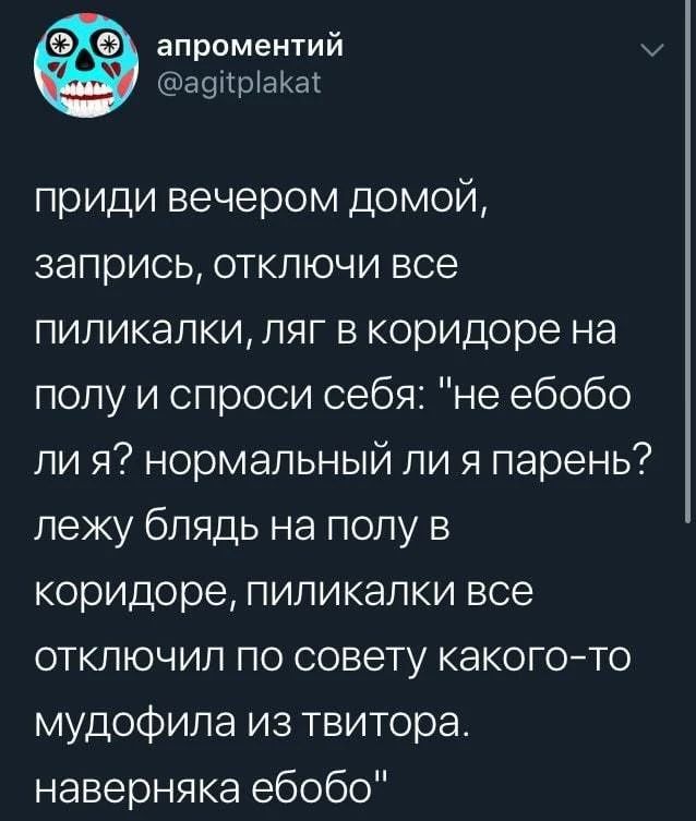 апроментий у аунріакш приди вечером домой запрись отключи все пиликалки ляг в коридоре на полу и спроси себя не ебобо ли я нормальный ли я парень лежу блядь на полу в коридоре пиликалки все отключил по совету какогото мудофила из твитора наверняка ебобо