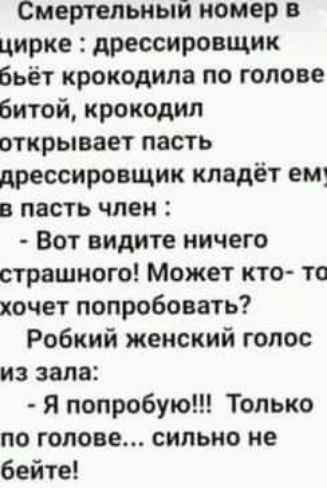 Смертельный номер в цирке дрессировщик Бьет крокодила по голове Битой крокодил открывает пасть дрессировщик кладёт ем в пасть член Вот видите ничего страшного Может кто то хочет попробовать Робкий женский голос из зала Я попробую Только по голове сильно не бейте