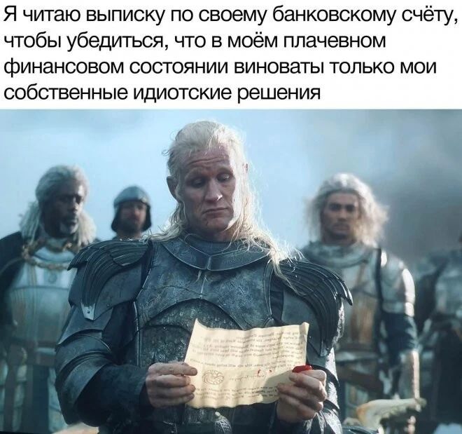 Я читаю выписку по своему банковскому сч чтобы убедится что в моём плачевном финансовом состоянии виноваты только мои собственные идиотские решения