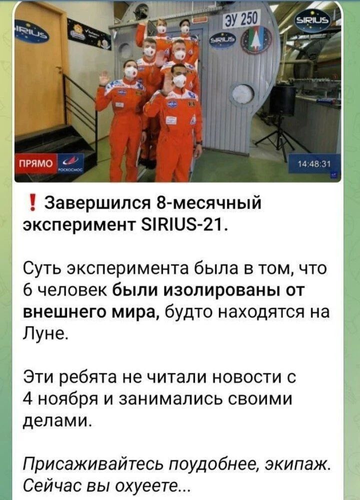 Завершился 8 месячный эксперимент КШЗ 21 Суть эксперимента была в том что 6 человек были изолированы от внешнего мира будто находятся на Луне Эти ребята не читали новости с 4 ноября и занимались своими делами Присаживайтесь поудобнее экипаж Сейчас вы охуеете