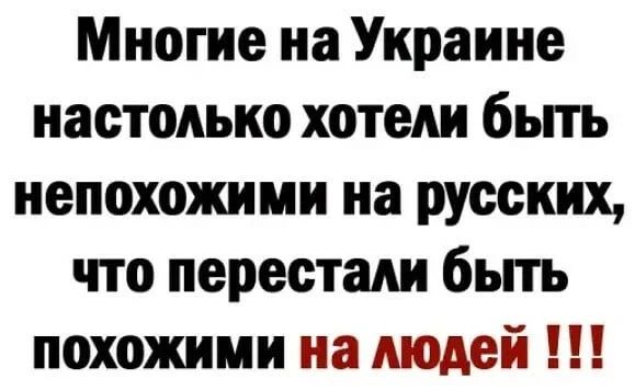 Многие на Украине настолько хотели бьпь непохожими на русских что перестали бьпь похожими на подай