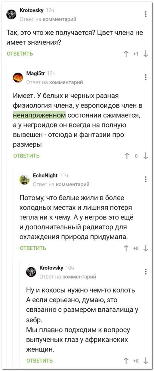 клиен у _и Так это что же получается Цвет члена не ИМЕЕТ ЗНЭЧЕНИЯ ответить т _ МИБЁ комментарии Имеет У белых и черных разная фИЗИОЛОГИЯ члена У ЕВРОПОИДОЕ ЧЛЕН Е состоянии сжимается а У НЕГРОИДОЕ ОН всегда на ПОПНУЮ вывешен отсюда и фантазии про размеры ответить 1 1 шедшим комментдіти Потому что белые жили в более холодных местах и лишняя потеря тепла ни к чему А у негров это ещё и дополнительный