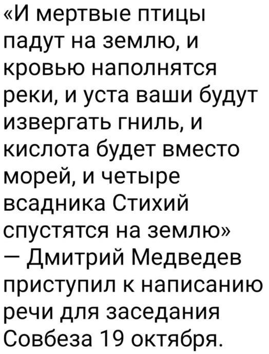 И мертвые птицы падут на землю и кровью наполнятся реки и уста ваши будут извергать гниль и кислота будет вместо морей и четыре всадника Стихий опустятся на землю Дмитрий Медведев приступил к написанию речи для заседания Совбеза 19 октября
