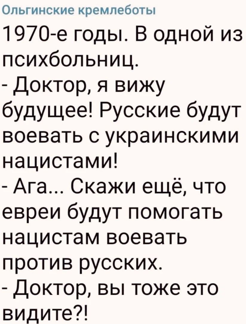 ОЛЬГИНСКИЕ кремпеботы 1970 е годы В одной из психбольниц Доктор я вижу будущее Русские будут воевать с украинскими нацистами Ага Скажи ещё что евреи будут помогать нацистам воевать против русских Доктор вы тоже это видите