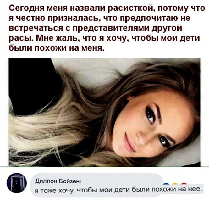 Сегодня меня назвали расисткои потому что я честно призналась что предпочитаю не встречаться с представителями другои расы Мне жаль что я хочу чтобы мои дети были похожи на меня дип паи Бойзви я тоже хочу чтобы мои дети бы похожи из