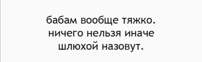 бабам вообще тяжко НИЧЕГО нельзя ИНЗЧЕ шлюхой назовут