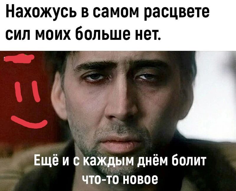 Нахожусь в самом расцвете сип моих больше нет Ещё и с каждым днём болит что то новое