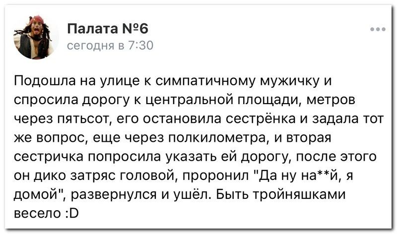 Палата 96 лтд за Подошла на улице симпатичному мужичку и спросила дэрогу центральной площади метров через пятьсот его остановила сестренка и задала тот же вопрос еще через подкидометра и вторая сестричка попросила указать ей дорогу после этого он дика затряс головой проронил да ну най я домой развернулся и ушёл Быть тройняшками весело дв