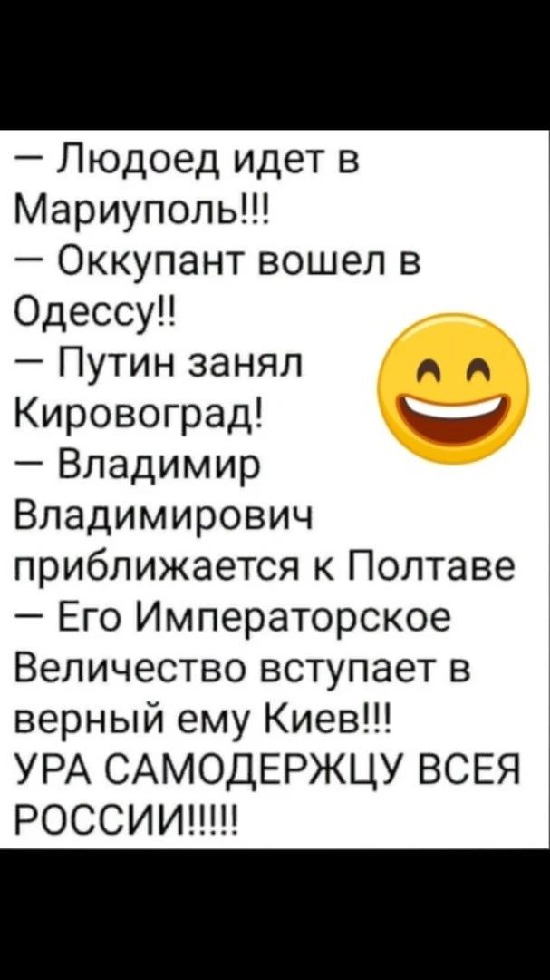 Людоед идет в Мариуполь Оккупант вошел в Одессу Путин занял Кировоград _и Владимир Владимирович приближается к Полтаве Его Императорское Величество вступает в верный ему Киев УРА САМОДЕРЖЦУ ВСЕЯ РОССИИ