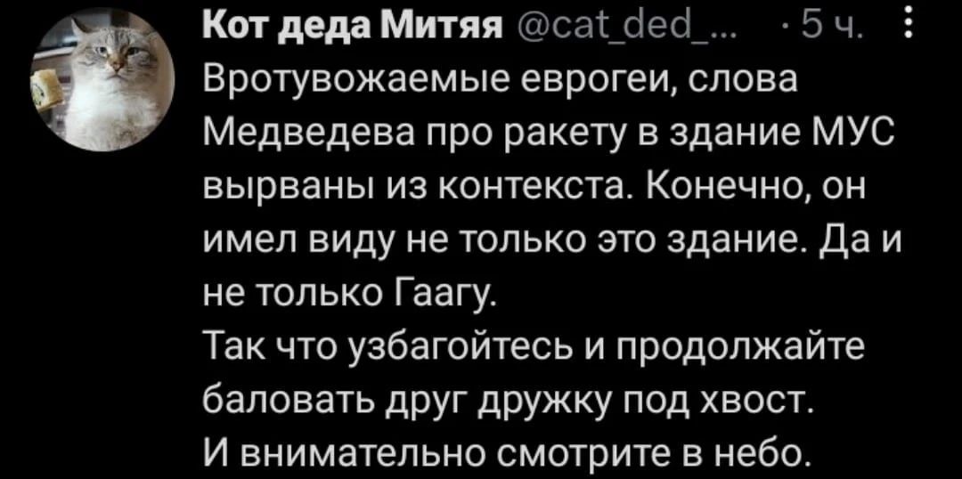 Кат деда Митяя саі сіест 5 ч Вротувожаемые еврогеи слова Медведева про ракету в здание МУС вырваны из контекста Конечно он имел виду не только это здание Да и не только Гаагу Так что уабагойтесь и продолжайте баловать друг дружку под хвост И внимательно смотрите в небо