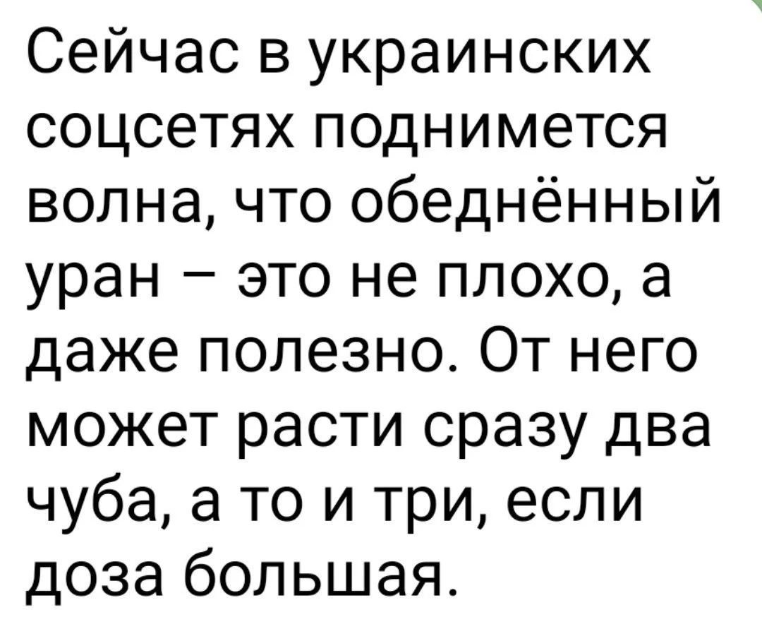 Сейчас в украинских соцсетях поднимется волна что обеднённый уран это не плохо а даже полезно От него может расти сразу два чуба а то и три если доза большая