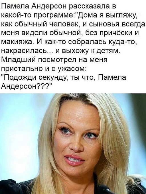 Памела Андерсон рассказала в какой то программеДома я выгляжу как обычный человек и сыновья всегда меня видели обычной без причёски и макияжа И как то собралась куда то накрасилась и выхожу к детям Младший посмотрел на меня пристально и с ужасом Подожди секунду ты что Памела Андерсон