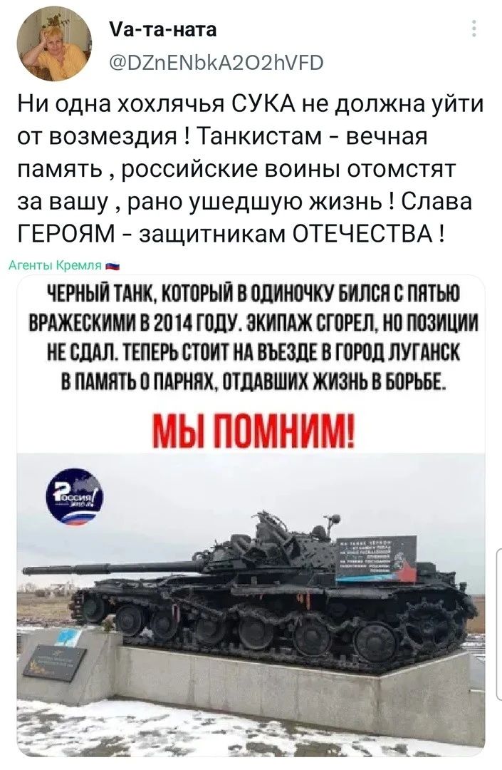 _ а Уата иата ВХПЕМЬКА2О2ЫРВ Ни одна хохлячья СУКА не должна уйти от возмездия Танкистам вечная память российские воины отомстят за вашу рано ушедшую жизнь Слава ГЕРОЯМ защитникам ОТЕЧЕСТВА ЧЕРНЫЙ ШОК КМПРЫИ В ПЛИНШКУ БИЛБП В ППТЬЮ ВРАЖЕВКИМИ В 2014ГЩ1У8КИПАЖ БГПРЕЛ МП ПЮИШИ ИЕ ШАЛ ТЕПЕРЬ БТПИТ А В ГПРПЛПУГАИБК В ПАМЯТЬ ПЛРЪШХ ПТШВШИХ ЖИЗНЬ В БОРЬБЕ