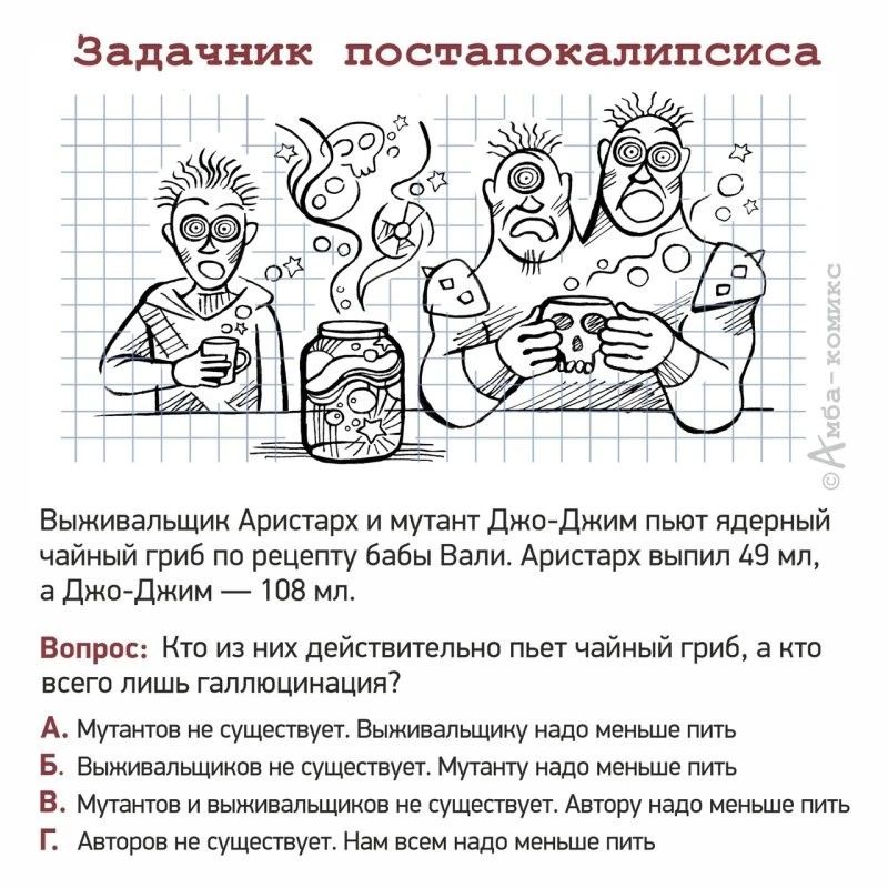 Задачник постапокалипсиса Выживапьщии Аристарх и мутант джреджим пьют ядерный чайный гриб по рецепту бабы Бетти Аритпх выпил А9 мл в Джа Джим _ тв мл ввпввст Кт из них действитепьие пьет чайный гриб а все всего лишь галлюцинации А Мтшпв не существует Еымшапьщику иван меньше тут 5 Енживатящимпв не существует Мутеиту нада меньше мтс в Мутеитве и выживапьшмипв не существует Авшпу адп меньше мтв г Авш