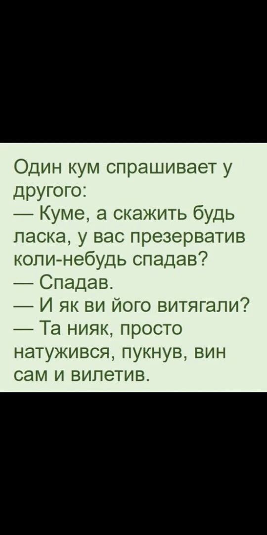 Один кум спрашивает у другого Куме а скажить будь ласка у вас презерватив копи небудь спадав Спадавг И як ви його витягапи Та нияк просто натужився пукнув вин сам и випетив