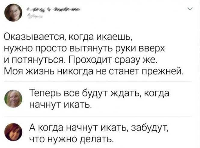 о м Оказывается когда икаешь нужно просто вытянуть руки вверх и потянуться Проходит сразу же Моя жизнь никогда не станет прежней Теперь все будут ждать когда начнут икать А когда начнут икать забудут ЧТО НУЖНО делать
