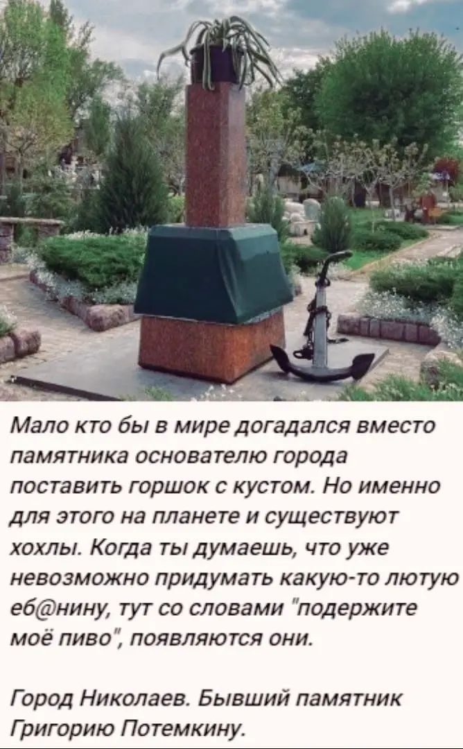 Мало кто бы в мире догадался вместо памятника основателю города поставить горшок с кустом Но именно для этого на планете и существуют хохлы Когда тыдумаешь что уже невозможно придумать какую то лютую е6нину тут со словами подержите мое пиво появляются анис Г орал Николаев Бывший памятник Григорию Потемкину