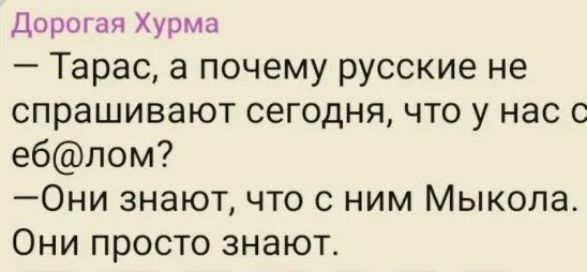 Дорогая Хурма Тарас а почему русские не спрашивают сегодня что у нас с еблом Они знают что с ним Мыкола Они просто знают