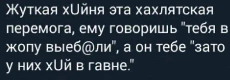 Жуткая хийня эта хахпятская перемога ему говоришь тебя в жопу выебпи а он тебе зато у них хЦй в гавне