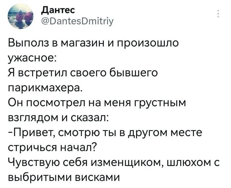 данте ВапіеэВтітгіу Выпопз в магазин и произошло ужасное Я встретил своего бывшего парикмахера Он посмотрел на меня грустным взглядом и сказал Привет смотрю ты в другом месте стричься начал Чувствую себя изменщиком шпюхом с выбритыми висками