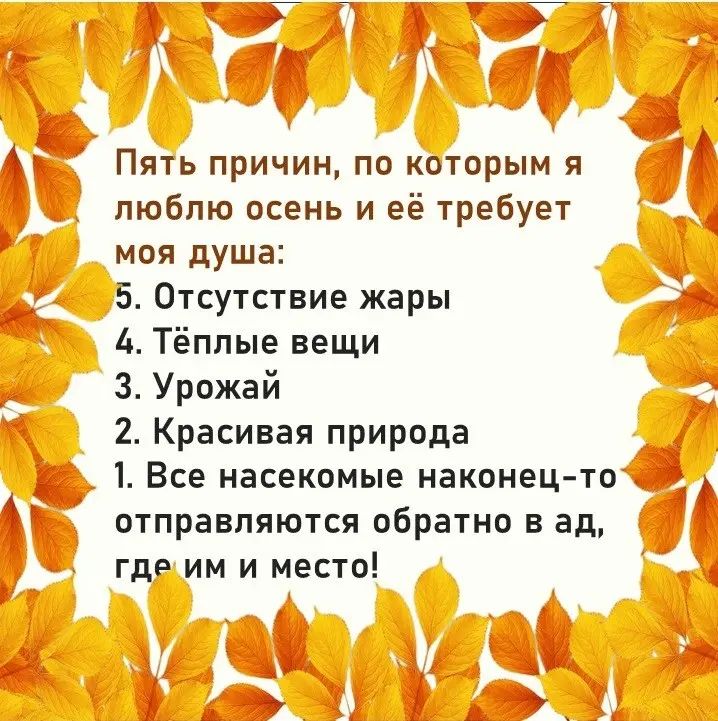 ПЯТЬ ПРИЧИН ПП КОТОРЫМ Я люблю осень и её требует моя душа 5 Отсутствие жары д Тёплые вещи 3 Урожай 2 Красивая природа 1 Все насекомые наконец то отправляются обратно в ад где им и место