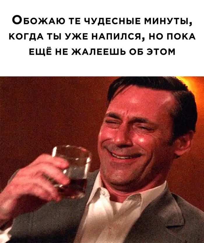 ОБОЖАЮ ТЕ ЧУДЕСНЫЕ МИНУТЫ КОГДА ТЫ УЖЕ НАПИЛСЯ НО ПОКА ЕЩЁ не ЖАЛЕЕШЬ 05 этом